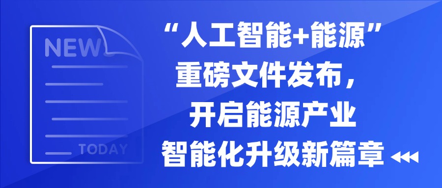 2025年9月8日，国家发展改革委、国家能源局联合印发《关于推进“人工智能+”能源高质量发展的实施意见》，旨在抢抓人工智能发展重大战略机遇，加快推动人工智能与能源产业深度融合，支撑能源高质量发展和高水平安全。